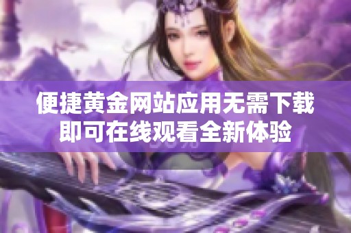 便捷黄金网站应用无需下载即可在线观看全新体验