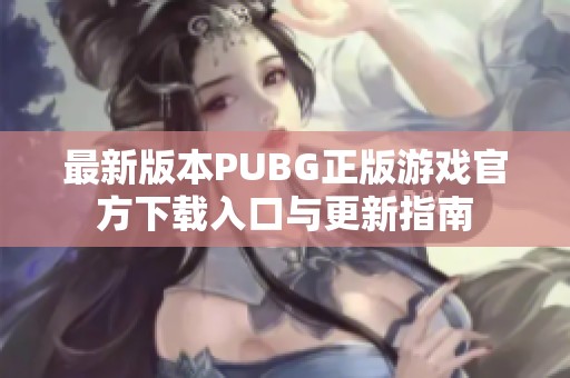 最新版本PUBG正版游戏官方下载入口与更新指南