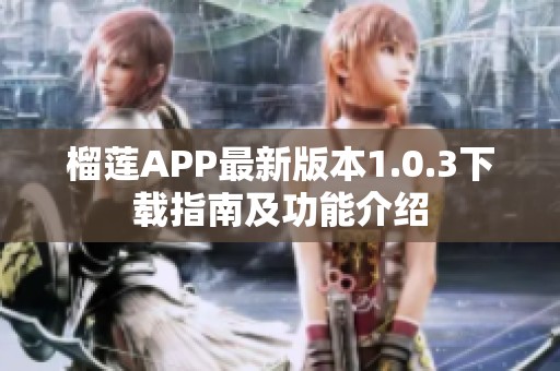 榴莲APP最新版本1.0.3下载指南及功能介绍