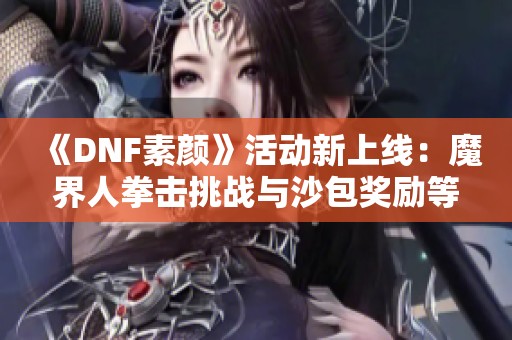 《DNF素颜》活动新上线：魔界人拳击挑战与沙包奖励等你来战