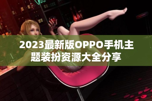 2023最新版OPPO手机主题装扮资源大全分享