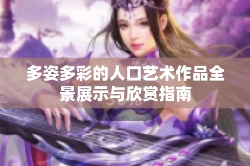 多姿多彩的人口艺术作品全景展示与欣赏指南