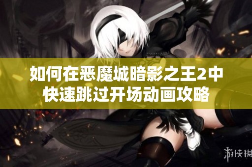 如何在恶魔城暗影之王2中快速跳过开场动画攻略