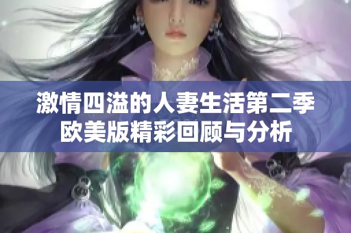 激情四溢的人妻生活第二季欧美版精彩回顾与分析