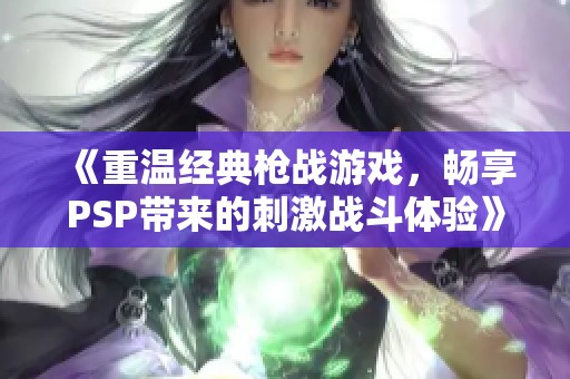 《重温经典枪战游戏，畅享PSP带来的刺激战斗体验》