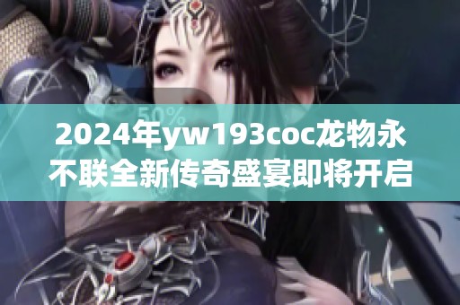 2024年yw193coc龙物永不联全新传奇盛宴即将开启