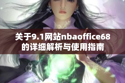 关于9.1网站nbaoffice68的详细解析与使用指南