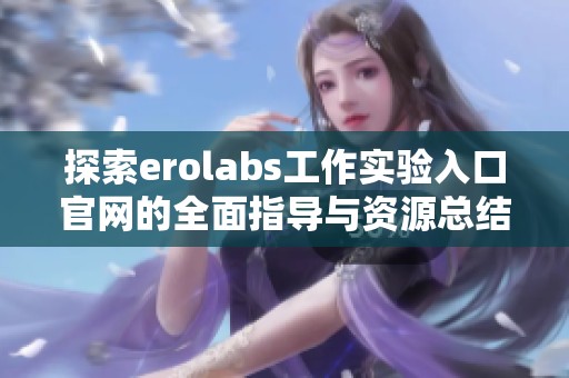 探索erolabs工作实验入口官网的全面指导与资源总结