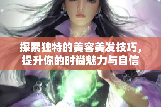 探索独特的美容美发技巧，提升你的时尚魅力与自信