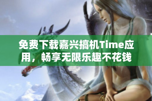 免费下载嘉兴搞机Time应用，畅享无限乐趣不花钱