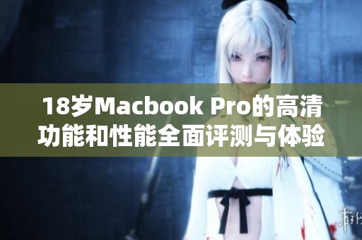 18岁Macbook Pro的高清功能和性能全面评测与体验总结