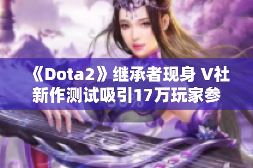 《Dota2》继承者现身 V社新作测试吸引17万玩家参与