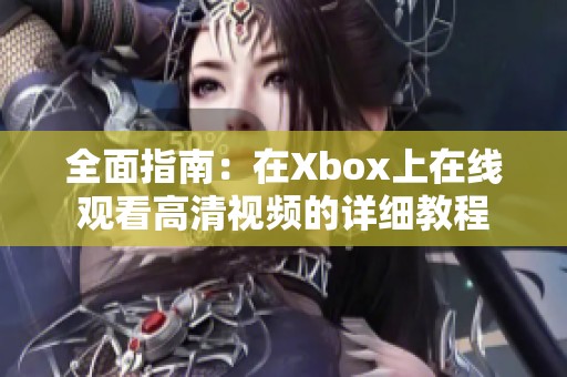 全面指南：在Xbox上在线观看高清视频的详细教程