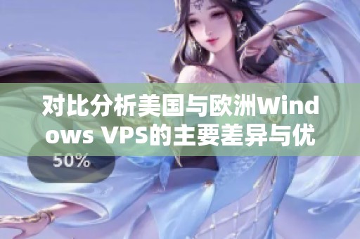 对比分析美国与欧洲Windows VPS的主要差异与优势