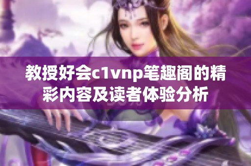 教授好会c1vnp笔趣阁的精彩内容及读者体验分析