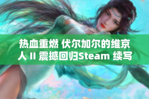 热血重燃 伏尔加尔的维京人 II 震撼回归Steam 续写传奇篇章