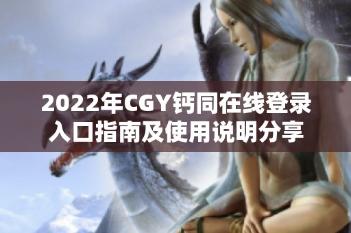 2022年CGY钙同在线登录入口指南及使用说明分享