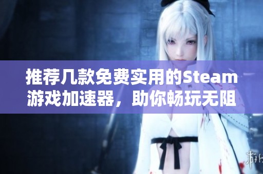 推荐几款免费实用的Steam游戏加速器，助你畅玩无阻