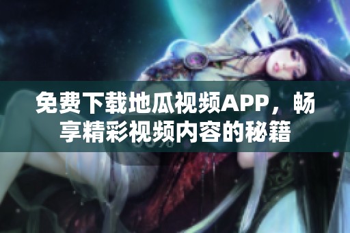 免费下载地瓜视频APP，畅享精彩视频内容的秘籍