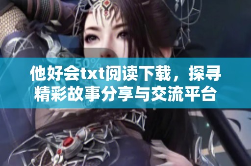 他好会txt阅读下载，探寻精彩故事分享与交流平台