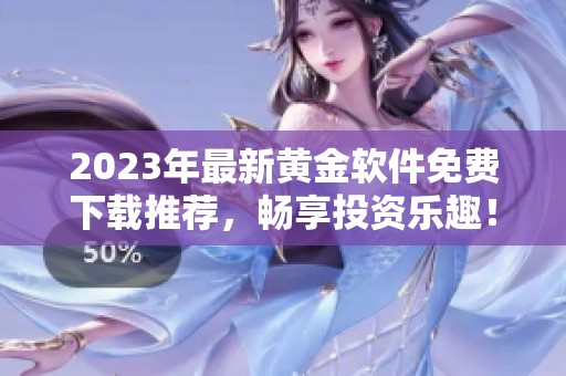 2023年最新黄金软件免费下载推荐，畅享投资乐趣！