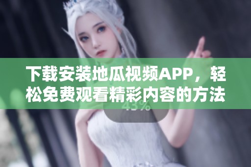 下载安装地瓜视频APP，轻松免费观看精彩内容的方法分享