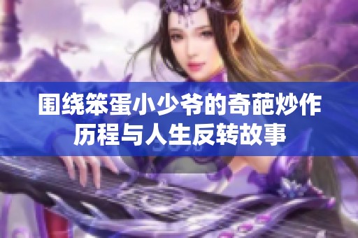 围绕笨蛋小少爷的奇葩炒作历程与人生反转故事