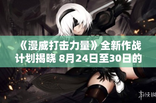 《漫威打击力量》全新作战计划揭晓 8月24日至30日的精彩内容展示