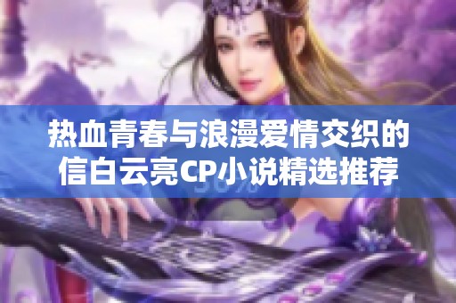 热血青春与浪漫爱情交织的信白云亮CP小说精选推荐