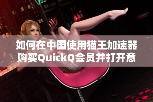 如何在中国使用猫王加速器购买QuickQ会员并打开意大利软件