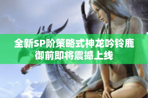 全新SP阶策略式神龙吟铃鹿御前即将震撼上线