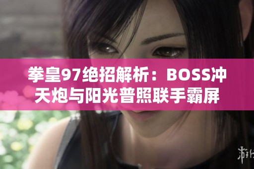 拳皇97绝招解析：BOSS冲天炮与阳光普照联手霸屏