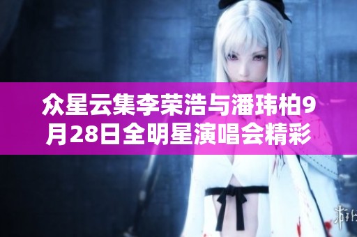 众星云集李荣浩与潘玮柏9月28日全明星演唱会精彩纷呈