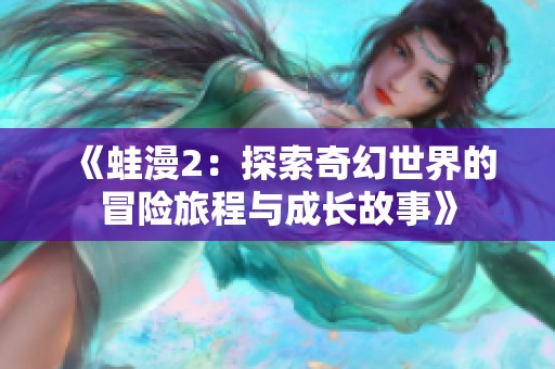 《蛙漫2：探索奇幻世界的冒险旅程与成长故事》