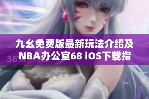 九幺免费版最新玩法介绍及NBA办公室68 iOS下载指南