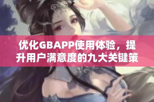 优化GBAPP使用体验，提升用户满意度的九大关键策略