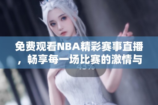 免费观看NBA精彩赛事直播，畅享每一场比赛的激情与热血