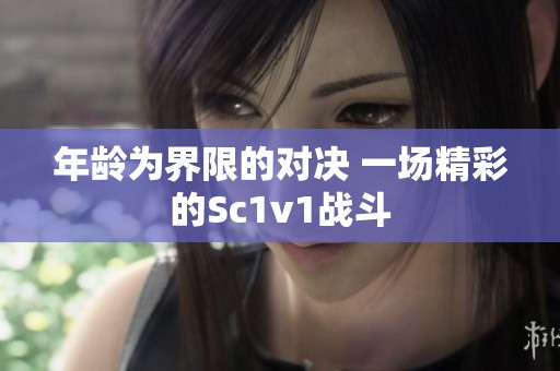 年龄为界限的对决 一场精彩的Sc1v1战斗