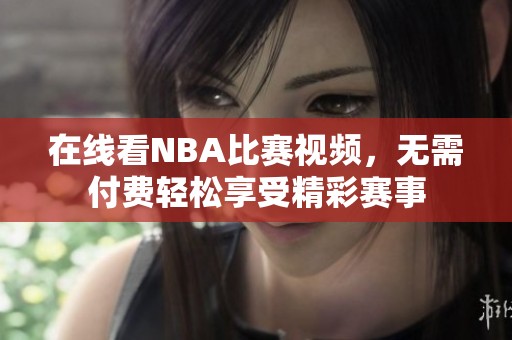 在线看NBA比赛视频，无需付费轻松享受精彩赛事