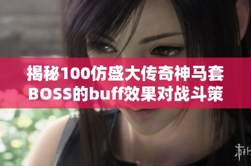 揭秘100仿盛大传奇神马套BOSS的buff效果对战斗策略的影响