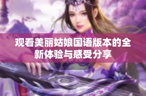 观看美丽姑娘国语版本的全新体验与感受分享