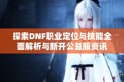 探索DNF职业定位与技能全面解析与新开公益服资讯