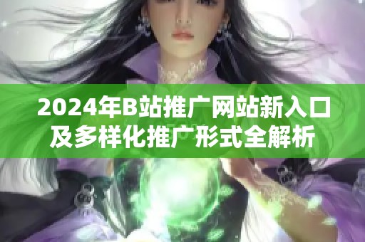 2024年B站推广网站新入口及多样化推广形式全解析