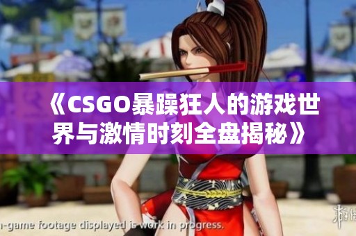 《CSGO暴躁狂人的游戏世界与激情时刻全盘揭秘》