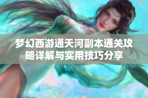 梦幻西游通天河副本通关攻略详解与实用技巧分享