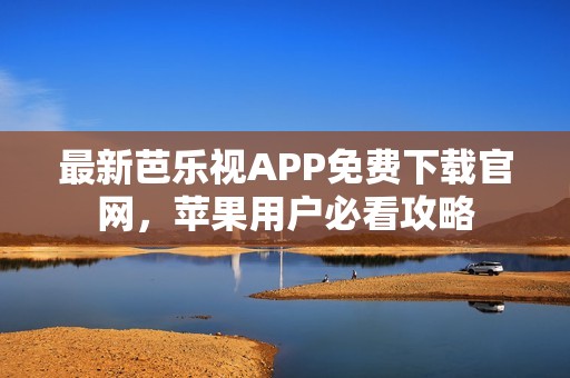 最新芭乐视APP免费下载官网，苹果用户必看攻略