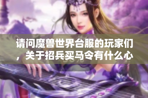 请问魔兽世界台服的玩家们，关于招兵买马令有什么心得分享吗？