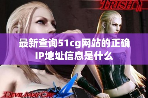 最新查询51cg网站的正确IP地址信息是什么