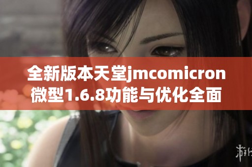 全新版本天堂jmcomicron微型1.6.8功能与优化全面升级