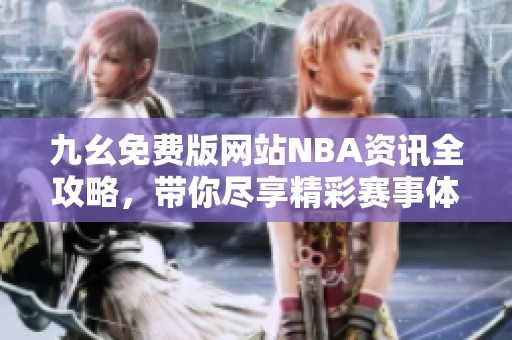 九幺免费版网站NBA资讯全攻略，带你尽享精彩赛事体验